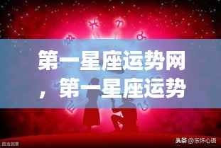 第一星座运势网独家解析，掌握星座运势，引领未来好运