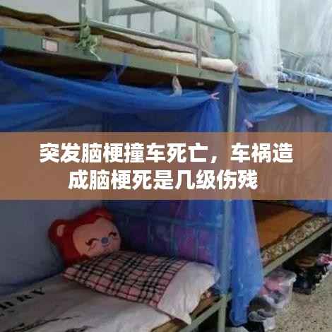 突发脑梗撞车死亡，车祸造成脑梗死是几级伤残 