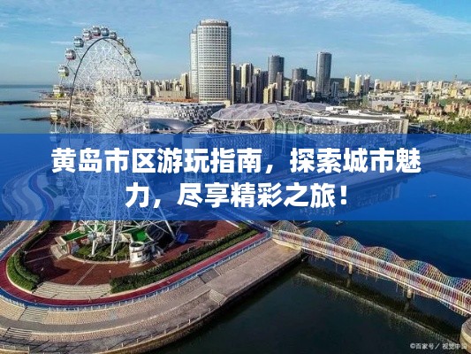 黄岛市区游玩指南，探索城市魅力，尽享精彩之旅！