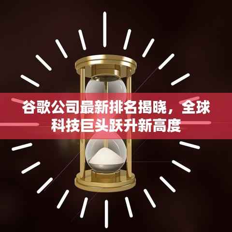 谷歌公司最新排名揭晓，全球科技巨头跃升新高度