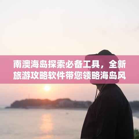 南澳海岛探索必备工具,全新旅游攻略软件带您领略海岛风情!