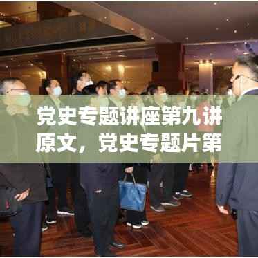 党史专题讲座第九讲原文，党史专题片第九讲 