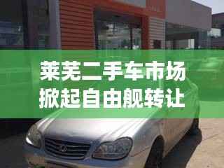 莱芜二手车市场掀起自由舰转让热潮最新消息揭秘