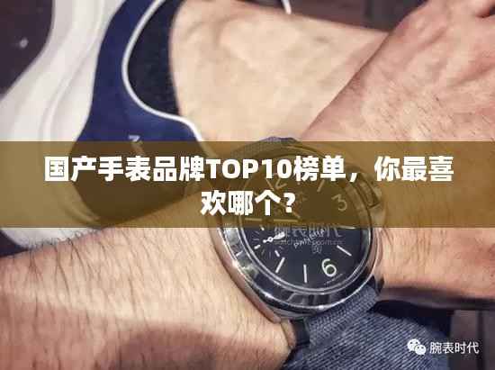 国产手表品牌TOP10榜单，你最喜欢哪个？